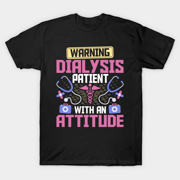 Warning Dialysis Patient with an Attitude Kidney Nurse Tech T-Shirt by Pizzan